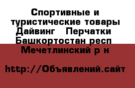 Спортивные и туристические товары Дайвинг - Перчатки. Башкортостан респ.,Мечетлинский р-н